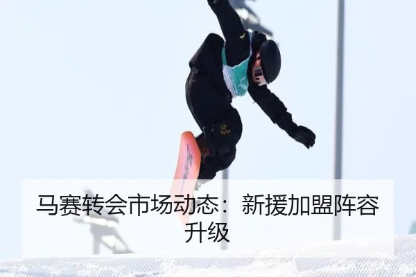 马赛转会市场动态：新援加盟阵容升级
