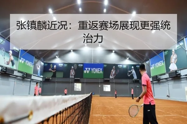 张镇麟近况：重返赛场展现更强统治力